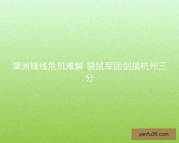 澳洲锋线危机难解 袋鼠军团剑指杭州三分