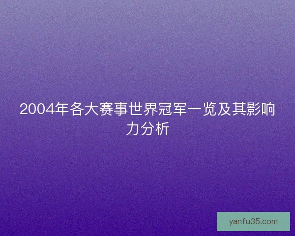 2004年各大赛事世界冠军一览及其影响力分析