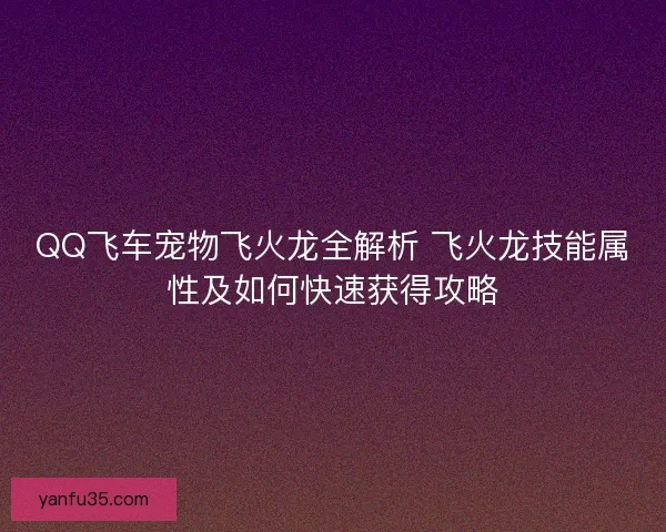 QQ飞车宠物飞火龙全解析 飞火龙技能属性及如何快速获得攻略