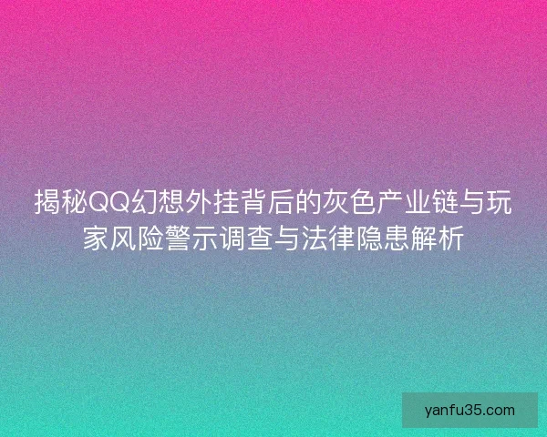 揭秘QQ幻想外挂背后的灰色产业链与玩家风险警示调查与法律隐患解析