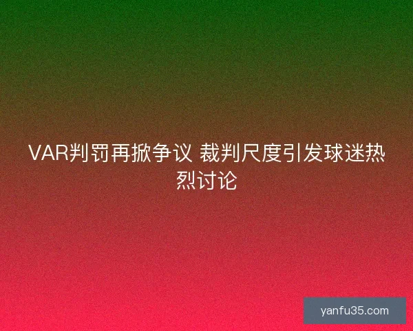 VAR判罚再掀争议 裁判尺度引发球迷热烈讨论