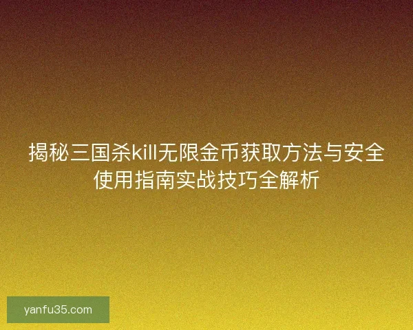 揭秘三国杀kill无限金币获取方法与安全使用指南实战技巧全解析
