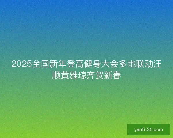 2025全国新年登高健身大会多地联动汪顺黄雅琼齐贺新春