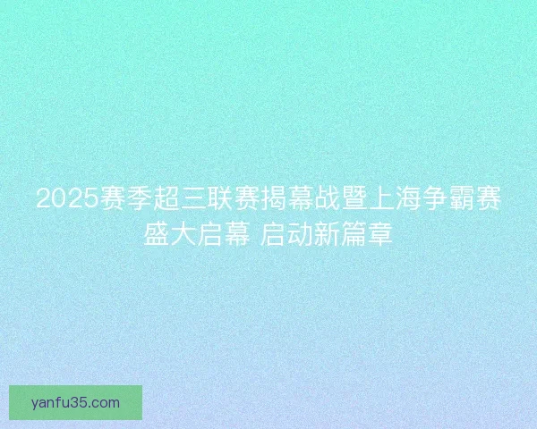 2025赛季超三联赛揭幕战暨上海争霸赛盛大启幕 启动新篇章
