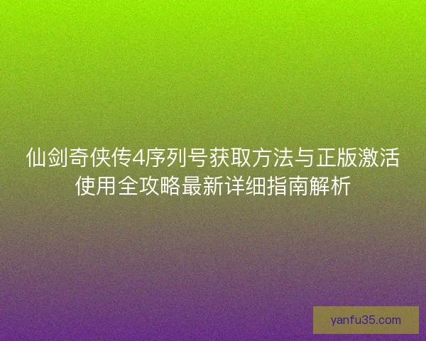 仙剑奇侠传4序列号获取方法与正版激活使用全攻略最新详细指南解析